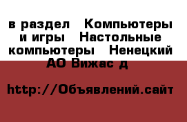  в раздел : Компьютеры и игры » Настольные компьютеры . Ненецкий АО,Вижас д.